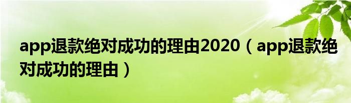 app退款绝对成功的理由2020（app退款绝对成功的理由）