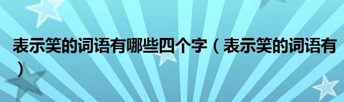 表示笑的词语有哪些四个字（表示笑的词语有）