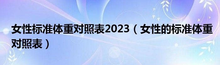 女性标准体重对照表2023（女性的标准体重对照表）