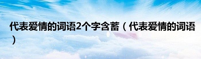 代表爱情的词语2个字含蓄（代表爱情的词语）