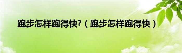 跑步怎样跑得快?（跑步怎样跑得快）