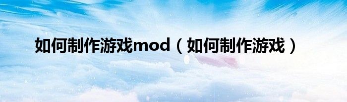 如何制作游戏mod（如何制作游戏）