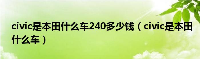 civic是本田什么车240多少钱（civic是本田什么车）