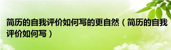 简历的自我评价如何写的更自然（简历的自我评价如何写）