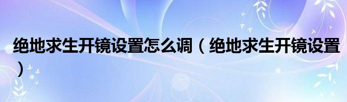 绝地求生开镜设置怎么调（绝地求生开镜设置）