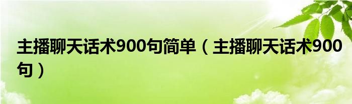 主播聊天话术900句简单（主播聊天话术900句）