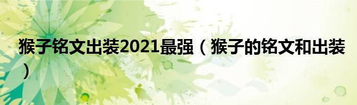 猴子铭文出装2021最强（猴子的铭文和出装）