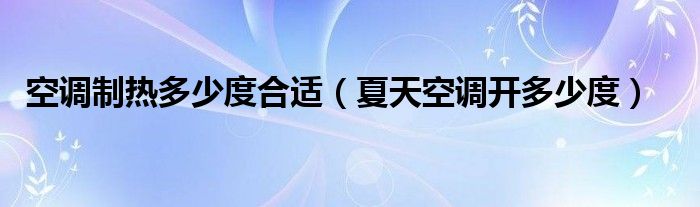 空调制热多少度合适（夏天空调开多少度）