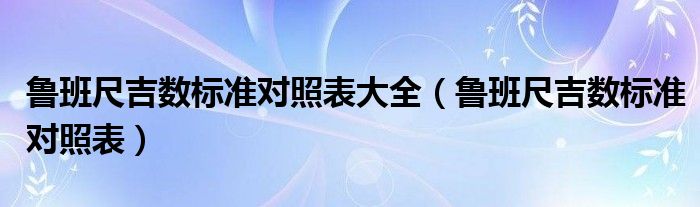 鲁班尺吉数标准对照表大全（鲁班尺吉数标准对照表）