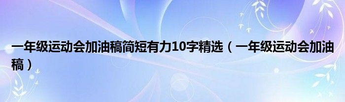 一年级运动会加油稿简短有力10字精选（一年级运动会加油稿）