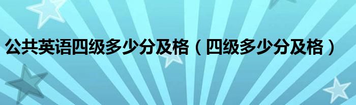 公共英语四级多少分及格（四级多少分及格）