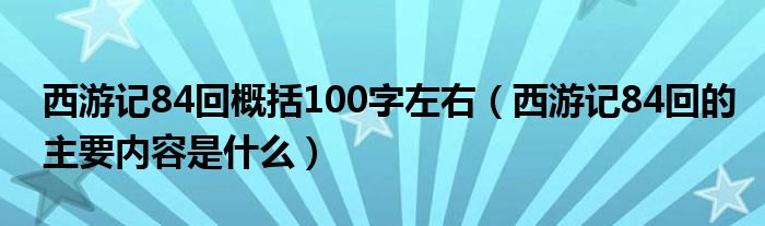 西游记84回概括100字左右（西游记84回的主要内容是什么）