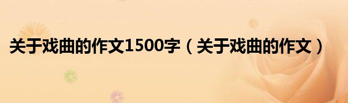 关于戏曲的作文1500字（关于戏曲的作文）