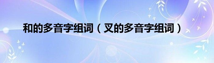 和的多音字组词（叉的多音字组词）