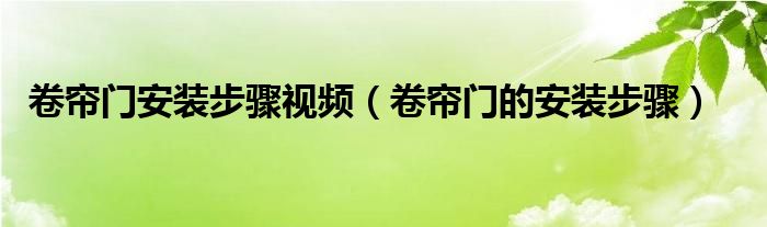 卷帘门安装步骤视频（卷帘门的安装步骤）