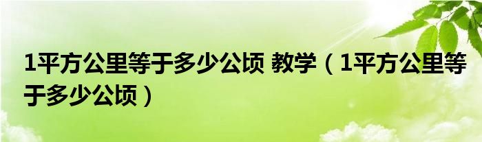 1平方公里等于多少公顷 教学（1平方公里等于多少公顷）