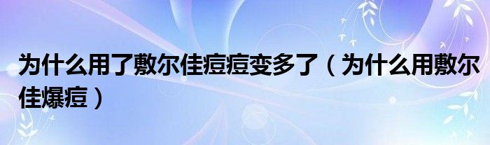 为什么用了敷尔佳痘痘变多了（为什么用敷尔佳爆痘）