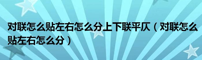 对联怎么贴左右怎么分上下联平仄（对联怎么贴左右怎么分）