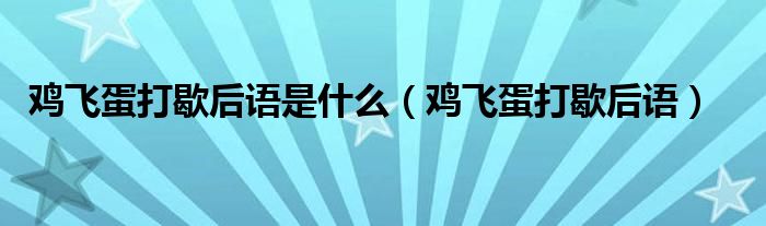 鸡飞蛋打歇后语是什么（鸡飞蛋打歇后语）