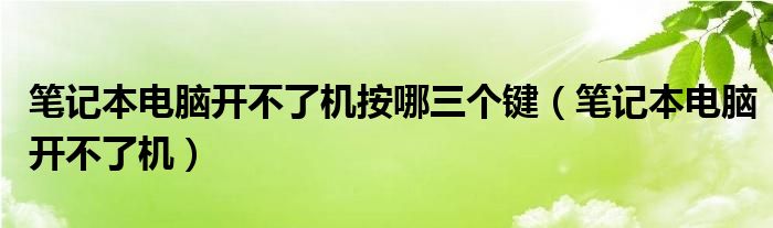 笔记本电脑开不了机按哪三个键（笔记本电脑开不了机）