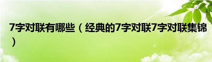 7字对联有哪些（经典的7字对联7字对联集锦）