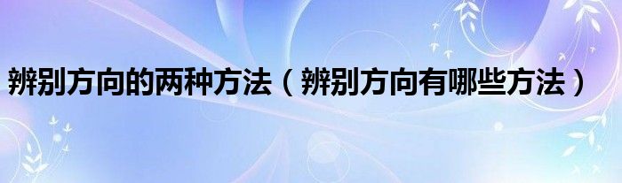 辨别方向的两种方法（辨别方向有哪些方法）