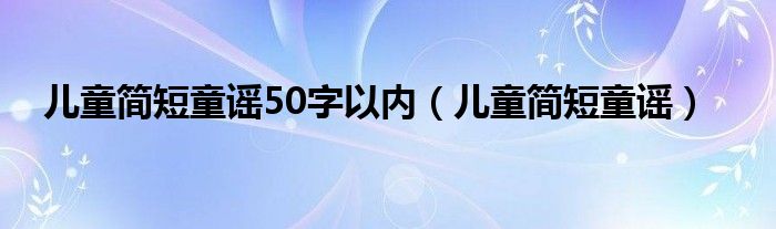 儿童简短童谣50字以内（儿童简短童谣）