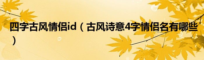 四字古风情侣id（古风诗意4字情侣名有哪些）