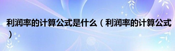 利润率的计算公式是什么（利润率的计算公式）