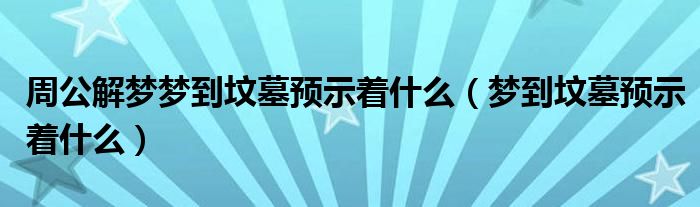 周公解梦梦到坟墓预示着什么（梦到坟墓预示着什么）