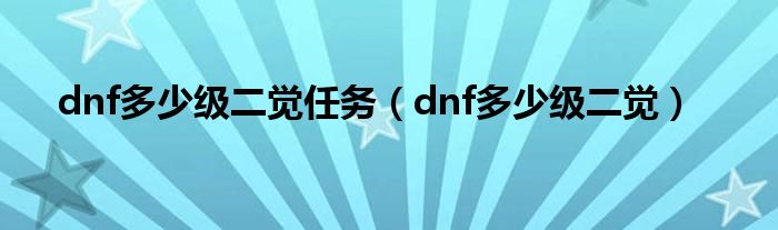 dnf多少级二觉任务（dnf多少级二觉）