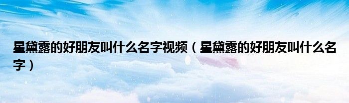 星黛露的好朋友叫什么名字视频（星黛露的好朋友叫什么名字）