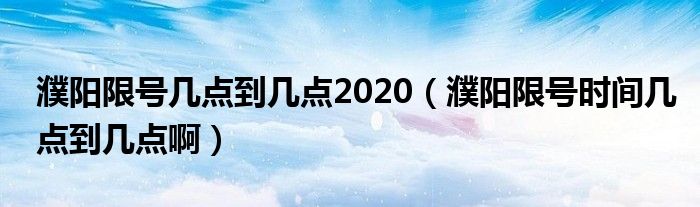 濮阳限号几点到几点2020（濮阳限号时间几点到几点啊）