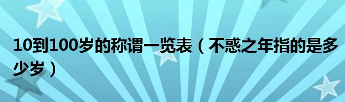 10到100岁的称谓一览表（不惑之年指的是多少岁）