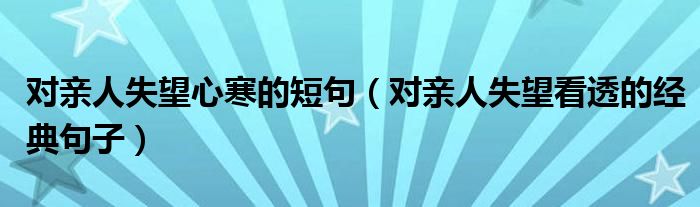 对亲人失望心寒的短句（对亲人失望看透的经典句子）