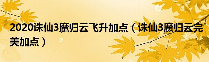 2020诛仙3魔归云飞升加点（诛仙3魔归云完美加点）