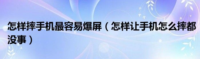 怎样摔手机最容易爆屏（怎样让手机怎么摔都没事）