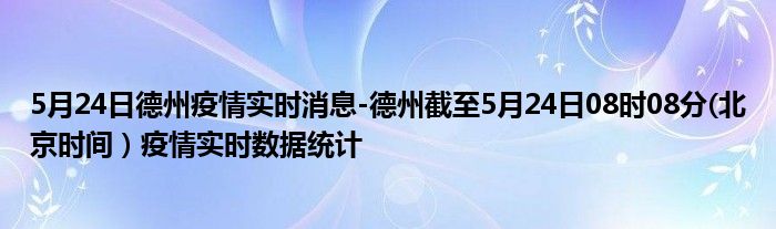 5月24日德州疫情实时消息-德州截至5月24日08时08分(北京时间）疫情实时数据统计