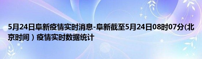 5月24日阜新疫情实时消息-阜新截至5月24日08时07分(北京时间）疫情实时数据统计