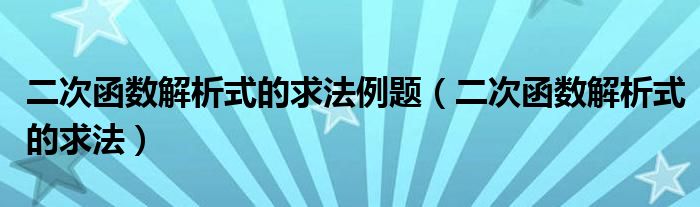 二次函数解析式的求法例题（二次函数解析式的求法）