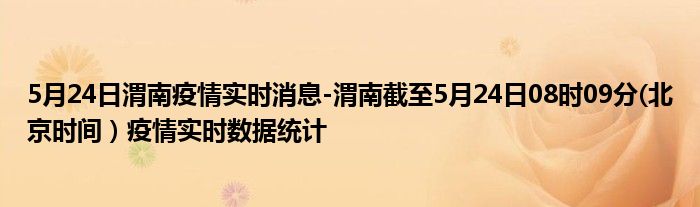 5月24日渭南疫情实时消息-渭南截至5月24日08时09分(北京时间）疫情实时数据统计