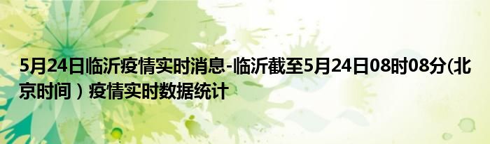 5月24日临沂疫情实时消息-临沂截至5月24日08时08分(北京时间）疫情实时数据统计