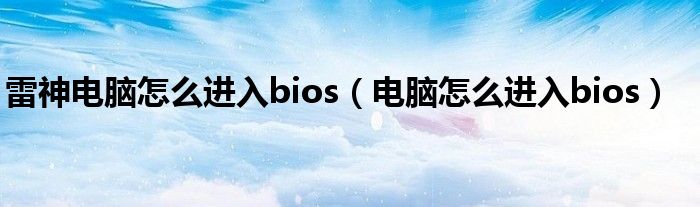 雷神电脑怎么进入bios（电脑怎么进入bios）