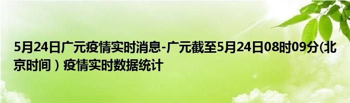 5月24日广元疫情实时消息-广元截至5月24日08时09分(北京时间）疫情实时数据统计