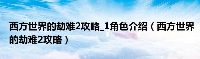 西方世界的劫难2攻略_1角色介绍（西方世界的劫难2攻略）