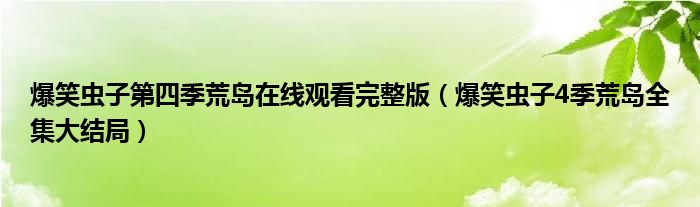 爆笑虫子第四季荒岛在线观看完整版（爆笑虫子4季荒岛全集大结局）