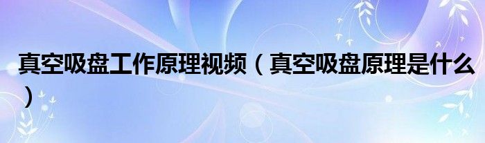 真空吸盘工作原理视频（真空吸盘原理是什么）