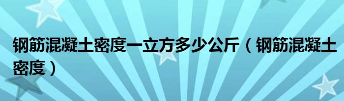 钢筋混凝土密度一立方多少公斤（钢筋混凝土密度）