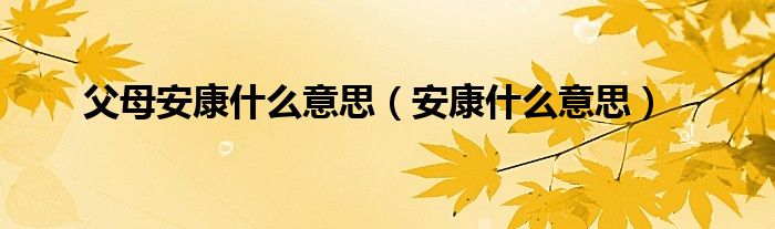 父母安康什么意思（安康什么意思）