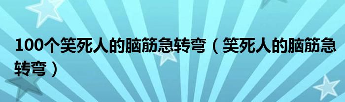 100个笑死人的脑筋急转弯（笑死人的脑筋急转弯）